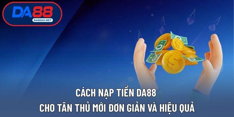 Cách nạp tiền DA88 cho tân thủ mới đơn giản và hiệu quả