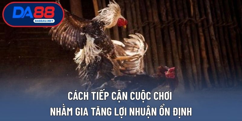 Cách tiếp cận cuộc chơi nhằm gia tăng lợi nhuận ổn định