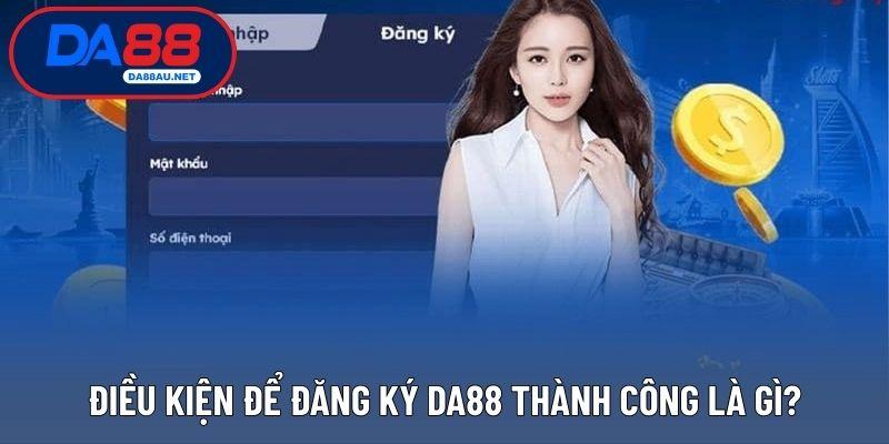 Điều kiện để đăng ký DA88 thành công là gì?