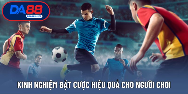 Kinh nghiệm đặt cược hiệu quả cho người chơi