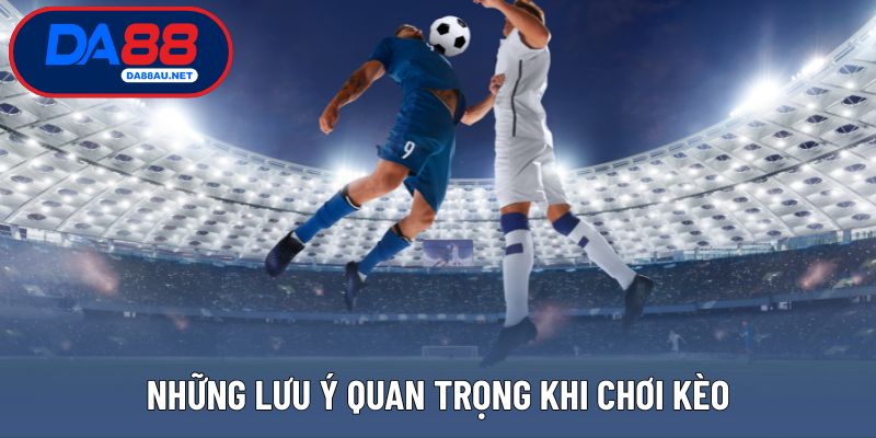 Những lưu ý quan trọng khi chơi kèo