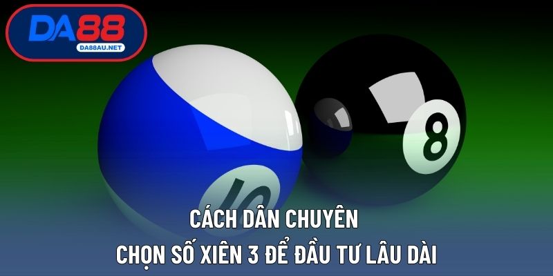 Cách dân chuyên chọn số xiên 3 để đầu tư lâu dài