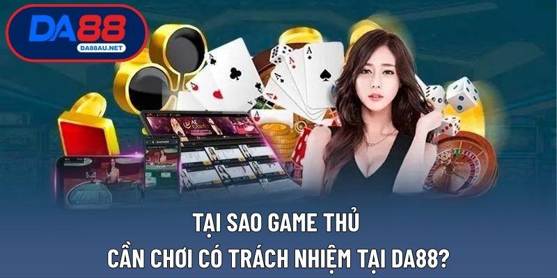 Tại sao game thủ cần chơi có trách nhiệm tại DA88?