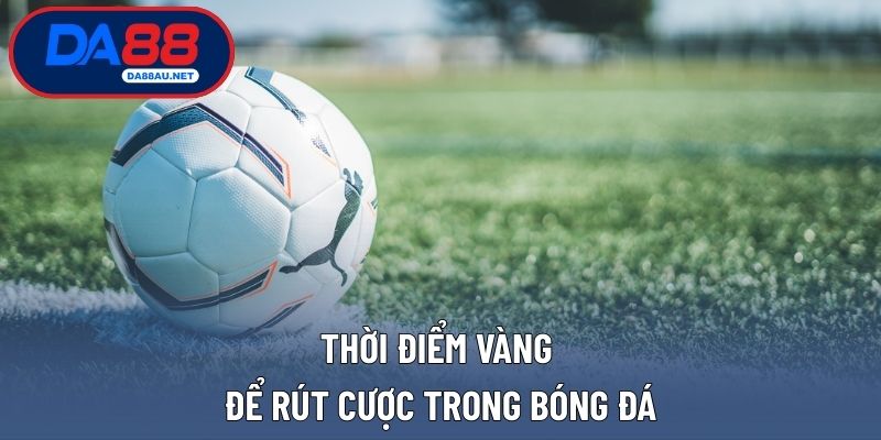 Thời điểm vàng để rút cược trong bóng đá