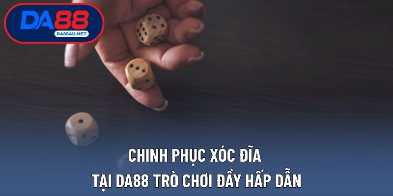 Chinh phục xóc đĩa tại DA88, trò chơi đầy hấp dẫn